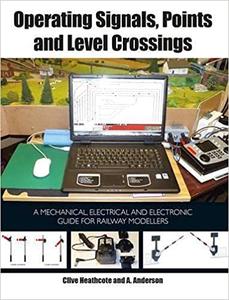 Operating Signals, Points and Level Crossings A Mechanical, Electrical and Electronic Guide for Railway Modellers 