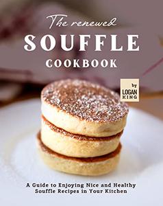 The Renewed Souffle Cookbook A Guide to Enjoying Nice and Healthy Souffle Recipes in Your Kitchen