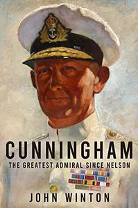 Cunningham The Greatest Admiral Since Nelson (Leading the Modern Royal Navy)