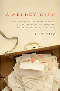 A Secret Gift How One Man's Kindness--and a Trove of Letters--Revealed the Hidden History of t he Great Depression