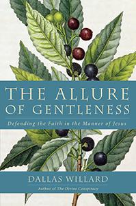 The Allure of Gentleness Defending the Faith in the Manner of Jesus