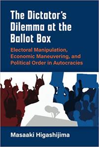 The Dictator's Dilemma at the Ballot Box Electoral Manipulation, Economic Maneuvering, and Political Order in Autocraci