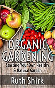 Organic Gardening Starting Your Own Healthy & Natural Garden