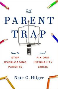 The Parent Trap How to Stop Overloading Parents and Fix Our Inequality Crisis