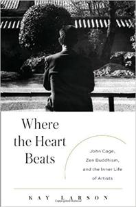 Where the Heart Beats John Cage, Zen Buddhism, and the Inner Life of Artists