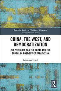 China, the West, and Democratization The Struggle for the Local and the Global in Post-Soviet Kazakhstan