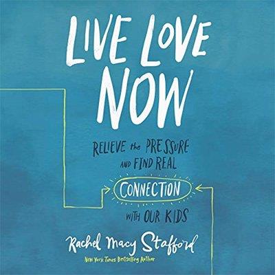 Live Love Now Relieve the Pressure and Find Real Connection with Our Kids (Audiobook)