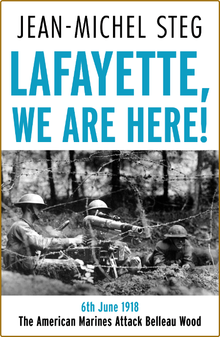 Lafayette We Are Here! - 6th June 1918 - The American Marines Attack Belleau Wood