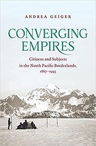 Converging Empires Citizens and Subjects in the North Pacific Borderlands, 1867-1945