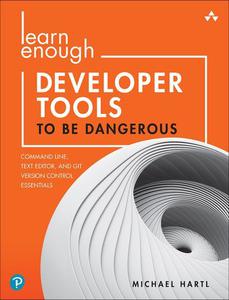 Learn Enough Developer Tools to Be Dangerous Command Line, Text Editor, and Git Version Control Essentials