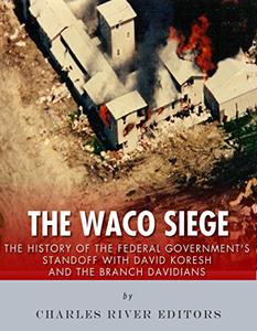 The Waco Siege The History of the Federal Government's Standoff with David Koresh and the Branch Davidians