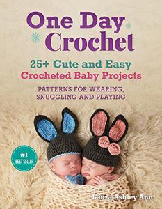 ONE DAY CROCHET 25 + Easy and Cute Baby Crocheted Projects,Patterns for Wearing,Snuggling and Playing