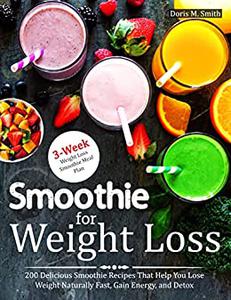 Smoothie for Weight Loss 200 Delicious Smoothie Recipes That Help You Lose Weight Naturally Fast, Gain energy, and Detox