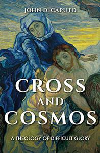 Cross and Cosmos A Theology of Difficult Glory
