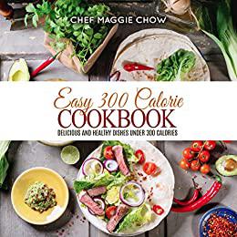 Easy 300 Calorie Cookbook Delicious and Healthy Dishes Under 300 Calories