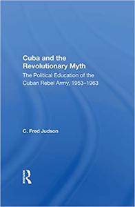Cuba and the Revolutionary Myth The Political Education of the Cuban Rebel Army, 1953-1963
