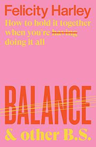 Balance & Other B.S. How to Hold It Together When You're Having