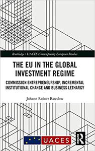 The EU in the Global Investment Regime Commission Entrepreneurship, Incremental Institutional Change and Business Letha