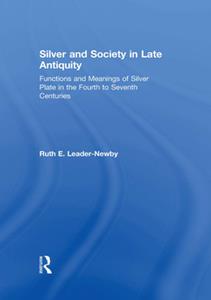 Silver and Society in Late Antiquity  Functions and Meanings of Silver Plate in the Fourth to Seventh Centuries