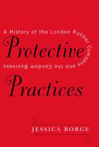 Protective Practices  A History of the London Rubber Company and the Condom Business