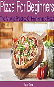 Pizza for Beginners The Art and Practice of Homemade Pizza