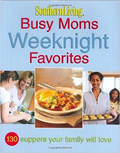 Southern Living Busy Moms Weeknight Favorites 130 Suppers Your Family Will Love