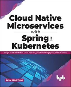 Cloud Native Microservices with Spring and Kubernetes Design and Build Modern Cloud Native Applications