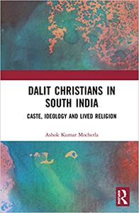 Dalit Christians in South India Caste, Ideology and Lived Religion