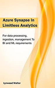 Azure Synapse In Limitless Analytics For Data Processing, Ingestion, Management To BI And ML Requirements