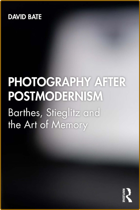 Photography after Postmodernism - Barthes, Stieglitz and the Art of Memory