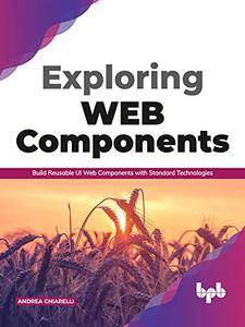 Exploring Web Components Build Reusable UI Web Components with Standard Technologies