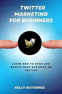Twitter Marketing for Beginners Learn How to Grow and Market your Business on Twitter