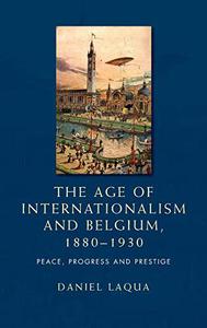 The Age of Internationalism and Belgium, 1880-1930 Peace, Progress and Prestige