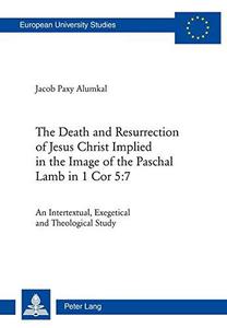 The Death and Resurrection of Jesus Christ Implied in the Image of the Paschal Lamb in 1 Cor 57 An Intertextual, Exegetical a