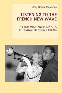 Listening to the French New Wave The Film Music and Composers of Postwar French Art Cinema (New Studies in European Cinema)