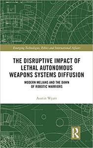 The Disruptive Impact of Lethal Autonomous Weapons Systems Diffusion Modern Melians and the Dawn of Robotic Warriors