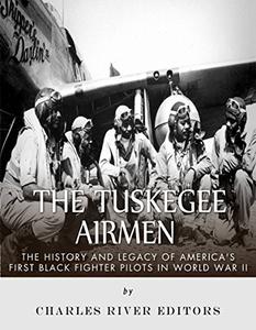 The Tuskegee Airmen The History and Legacy of America's First Black Fighter Pilots in World War II