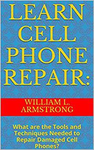 Learn Cell Phone Repair What are the Tools and Techniques Needed to Repair Damaged Cell Phones 