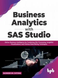 Business Analytics with SAS Studio Deliver Business Intelligence by Combining SQL Processing