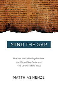 Mind the Gap How the Jewish Writings between the Old and New Testament Help Us Understand Jesus