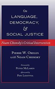 On Language, Democracy, and Social Justice Noam Chomsky's Critical Intervention- Foreword by Peter McLaren- Afterword by Pepi