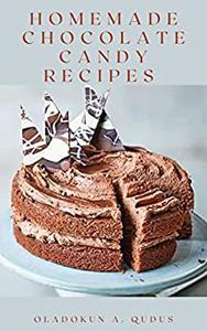 HOMEMADE CHOCOLATE CANDY RECIPES  Healthy And Delicious Collections Of Cakes, Candies and Decadent Delights