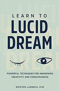Learn to Lucid Dream Powerful Techniques for Awakening Creativity and Consciousness