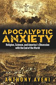 Apocalyptic Anxiety Religion, Science, and America's Obsession with the End of the World