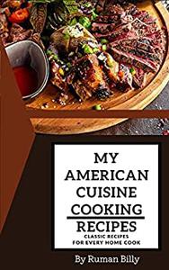 My American Cuisine Cooking Recipes Classic Recipes for Every Home Cook