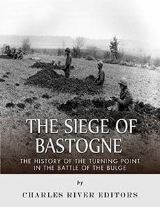 The Siege of Bastogne The History of the Turning Point in the Battle of the Bulge