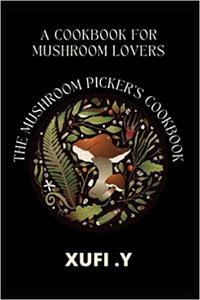 The Mushroom Picker's Cookbook Learn how to Cook Mushroom in a Unique Way