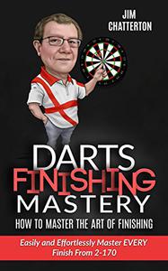 Darts Finishing Mastery How to Master the Art of Finishing Easily and Effortlessly master EVERY finish from 2-170