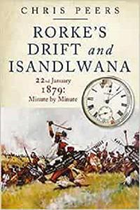 Rorke's Drift and Isandlwana 22nd January 1879 Minute by Minute