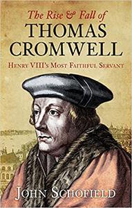 The Rise & Fall of Thomas Cromwell Henry VIII's Most Faithful Servant